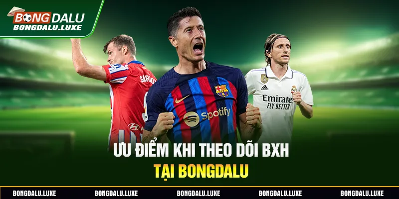 Ưu điểm khi theo dõi BXH tại Bongdalu